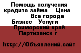 Помощь получения кредита,займа. › Цена ­ 1 000 - Все города Бизнес » Услуги   . Приморский край,Партизанск г.